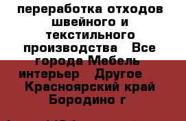 переработка отходов швейного и текстильного производства - Все города Мебель, интерьер » Другое   . Красноярский край,Бородино г.